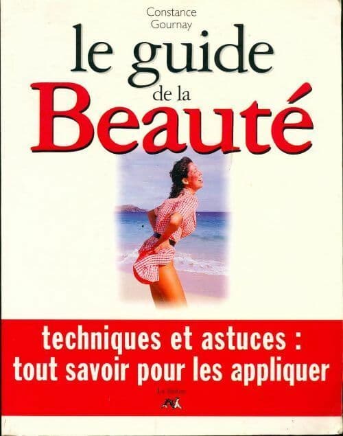 Le guide de la beauté. Techniques et astuces tout savoir pour les appliquer - Constance Gournay